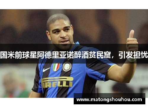 国米前球星阿德里亚诺醉酒贫民窟,引发担忧