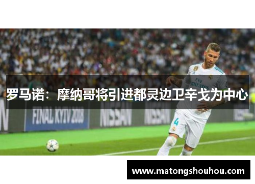 罗马诺：摩纳哥将引进都灵边卫辛戈为中心