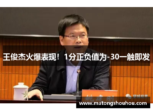 王俊杰火爆表现！1分正负值为-30一触即发